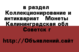  в раздел : Коллекционирование и антиквариат » Монеты . Калининградская обл.,Советск г.